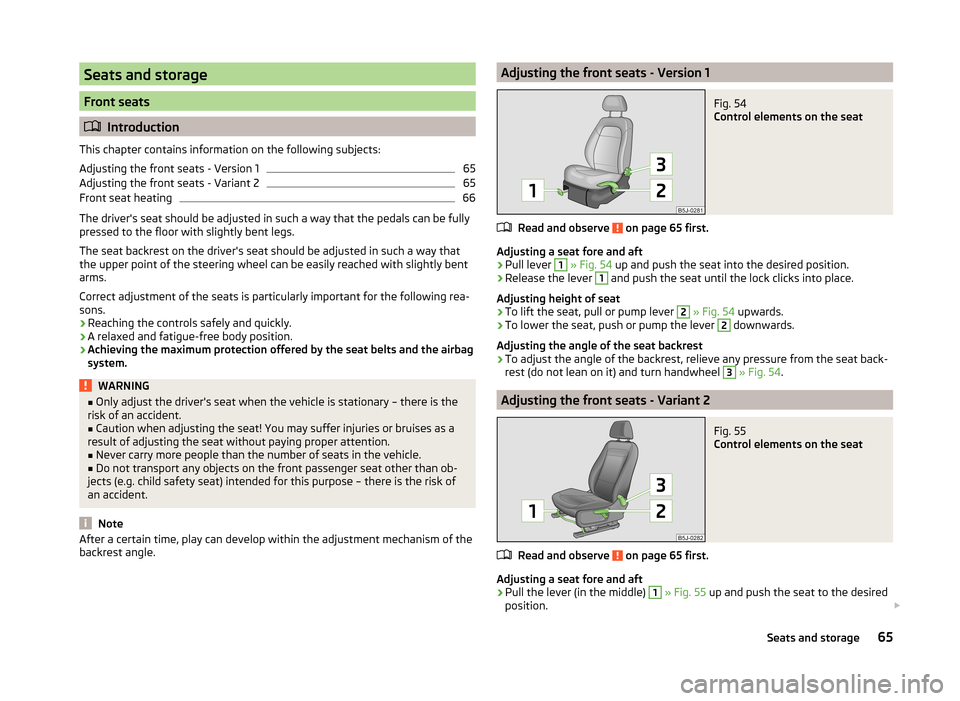 SKODA FABIA 2014 2.G / 5J Owners Manual Seats and storage
Front seats
Introduction
This chapter contains information on the following subjects:
Adjusting the front seats - Version 1
65
Adjusting the front seats - Variant 2
65
Front seat 