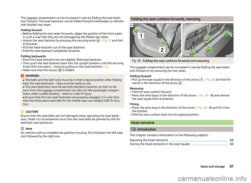 SKODA FABIA 2014 2.G / 5J Repair Manual The luggage compartment can be increased in size by folding the seat backr-
ests forward. The seat backrests can be folded forward individually on vehicles
with divided rear seats.
Folding forward›
SKODA FABIA 2014 2.G / 5J Repair Manual The luggage compartment can be increased in size by folding the seat backr-
ests forward. The seat backrests can be folded forward individually on vehicles
with divided rear seats.
Folding forward›