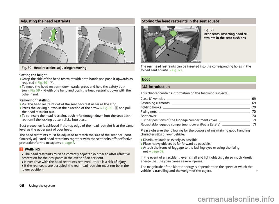 SKODA FABIA 2014 2.G / 5J Repair Manual Adjusting the head restraintsFig. 59
Head restraint: adjusting/removing
Setting the height
›
Grasp the side of the head restraint with both hands and push it upwards as
required » Fig. 59 -
SKODA FABIA 2014 2.G / 5J Repair Manual Adjusting the head restraintsFig. 59
Head restraint: adjusting/removing
Setting the height
›
Grasp the side of the head restraint with both hands and push it upwards as
required » Fig. 59 -
