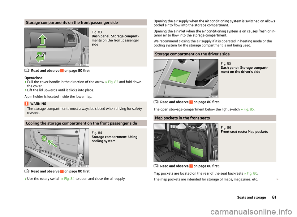 SKODA FABIA 2014 2.G / 5J Manual Online Storage compartments on the front passenger sideFig. 83
Dash panel: Storage compart-
ments on the front passenger
side
Read and observe on page 80 first.
Open/close
›
Pull the cover handle in the SKODA FABIA 2014 2.G / 5J Manual Online Storage compartments on the front passenger sideFig. 83
Dash panel: Storage compart-
ments on the front passenger
side
Read and observe on page 80 first.
Open/close
›
Pull the cover handle in the