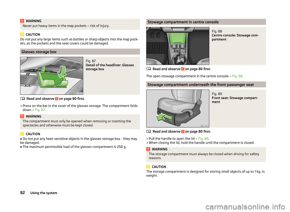 SKODA FABIA 2014 2.G / 5J Manual Online WARNINGNever put heavy items in the map pockets – risk of injury.
CAUTION
Do not put any large items such as bottles or sharp objects into the map pock-
ets, as the pockets and the seat covers could SKODA FABIA 2014 2.G / 5J Manual Online WARNINGNever put heavy items in the map pockets – risk of injury.
CAUTION
Do not put any large items such as bottles or sharp objects into the map pock-
ets, as the pockets and the seat covers could