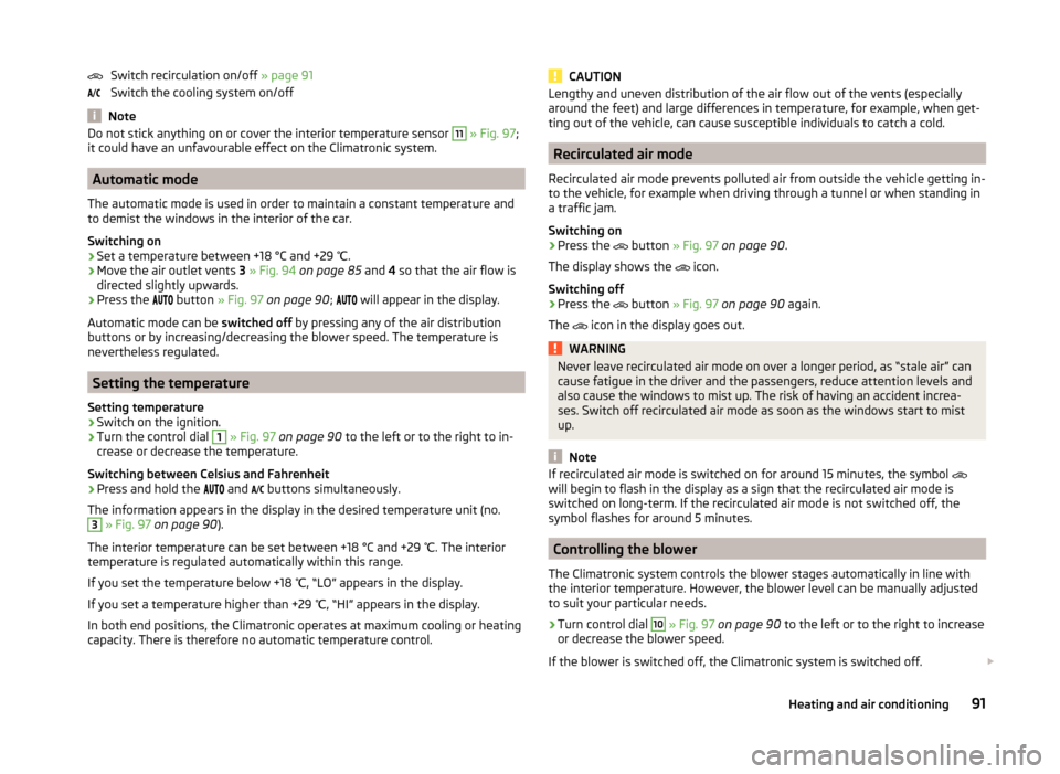 SKODA FABIA 2014 2.G / 5J Owners Manual Switch recirculation on/off » page 91
Switch the cooling system on/off
Note
Do not stick anything on or cover the interior temperature sensor 11 » Fig. 97 ;
it could have an unfavourable effect on SKODA FABIA 2014 2.G / 5J Owners Manual Switch recirculation on/off » page 91
Switch the cooling system on/off
Note
Do not stick anything on or cover the interior temperature sensor 11 » Fig. 97 ;
it could have an unfavourable effect on