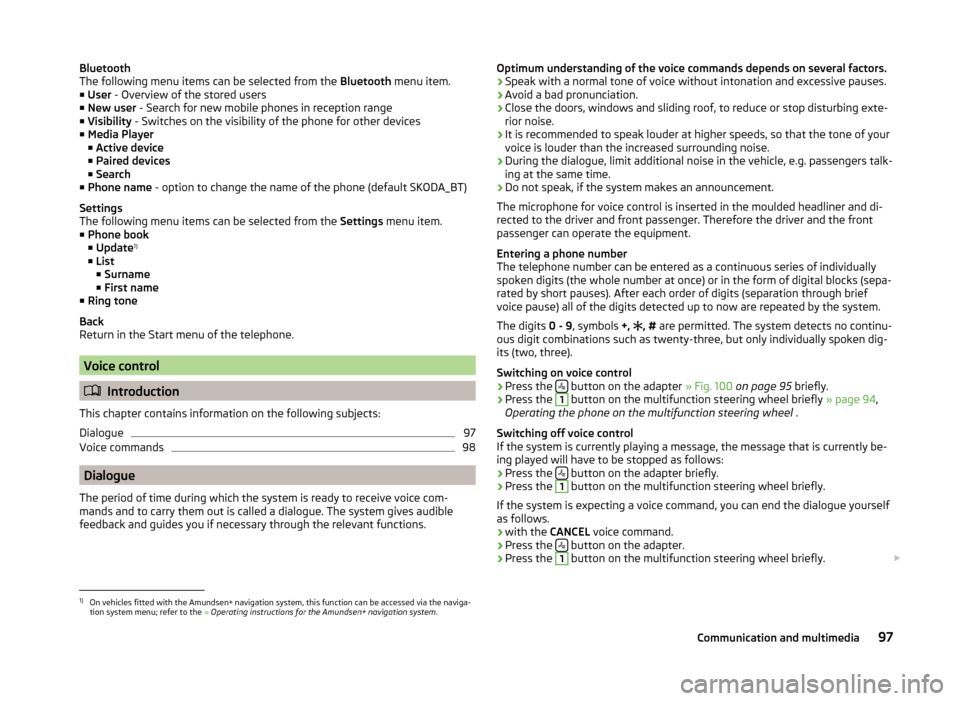 SKODA FABIA 2014 2.G / 5J Owners Manual Bluetooth
The following menu items can be selected from the Bluetooth menu item.
■ User - Overview of the stored users
■ New user - Search for new mobile phones in reception range
■ Visibilit SKODA FABIA 2014 2.G / 5J Owners Manual Bluetooth
The following menu items can be selected from the Bluetooth menu item.
■ User - Overview of the stored users
■ New user - Search for new mobile phones in reception range
■ Visibilit