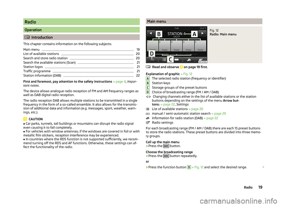 SKODA OCTAVIA 2014 3.G / (5E) Bolero Car Radio Manual Radio
Operation
Introduction
This chapter contains information on the following subjects:
Main menu
19
List of available stations
20
Search and store radio station
20
Search the available stations SKODA OCTAVIA 2014 3.G / (5E) Bolero Car Radio Manual Radio
Operation
Introduction
This chapter contains information on the following subjects:
Main menu
19
List of available stations
20
Search and store radio station
20
Search the available stations