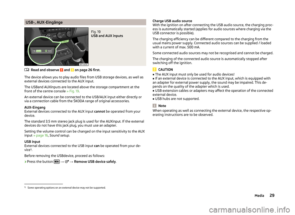SKODA OCTAVIA 2014 3.G / (5E) Bolero Car Radio Manual USB-, AUX-EingängeFig. 19
USB and AUX inputs
Read and observe and on page 26 first.
The device allows you to play audio files from USB storage devices, as well as
external devices connected to the SKODA OCTAVIA 2014 3.G / (5E) Bolero Car Radio Manual USB-, AUX-EingängeFig. 19
USB and AUX inputs
Read and observe and on page 26 first.
The device allows you to play audio files from USB storage devices, as well as
external devices connected to the