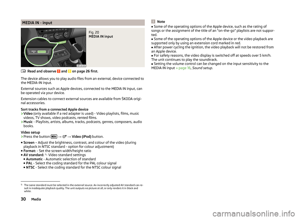 SKODA OCTAVIA 2014 3.G / (5E) Bolero Car Radio Manual MEDIA IN - inputFig. 20
MEDIA IN input
Read and observe and on page 26 first.
The device allows you to play audio files from an external, device connected to
the MEDIA-IN input.
External sources su SKODA OCTAVIA 2014 3.G / (5E) Bolero Car Radio Manual MEDIA IN - inputFig. 20
MEDIA IN input
Read and observe and on page 26 first.
The device allows you to play audio files from an external, device connected to
the MEDIA-IN input.
External sources su