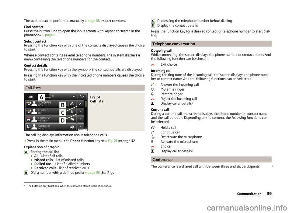 SKODA OCTAVIA 2014 3.G / (5E) Bolero Car Radio Manual The update can be performed manually » page 33 Import contacts .
Find contact
Press the button Find to open the input screen with keypad to search in the
phonebook » page 8.
Select contact
Pressin SKODA OCTAVIA 2014 3.G / (5E) Bolero Car Radio Manual The update can be performed manually » page 33 Import contacts .
Find contact
Press the button Find to open the input screen with keypad to search in the
phonebook » page 8.
Select contact
Pressin