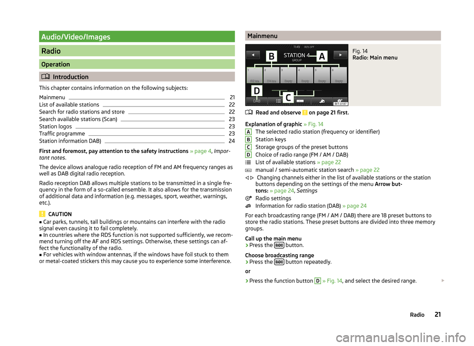 SKODA OCTAVIA 2014 3.G / (5E) Columbus Infotinment Navigation System Manual Audio/Video/Images
Radio
Operation
Introduction
This chapter contains information on the following subjects:
Mainmenu
21
List of available stations
22
Search for radio stations and store
22
Search SKODA OCTAVIA 2014 3.G / (5E) Columbus Infotinment Navigation System Manual Audio/Video/Images
Radio
Operation
Introduction
This chapter contains information on the following subjects:
Mainmenu
21
List of available stations
22
Search for radio stations and store
22
Search