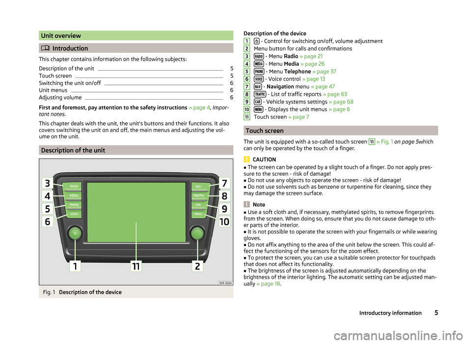 SKODA OCTAVIA 2014 3.G / (5E) Columbus Infotinment Navigation System Manual Unit overview
Introduction
This chapter contains information on the following subjects:
Description of the unit
5
Touch screen
5
Switching the unit on/off
6
Unit menus
6
Adjusting volume
6
First an