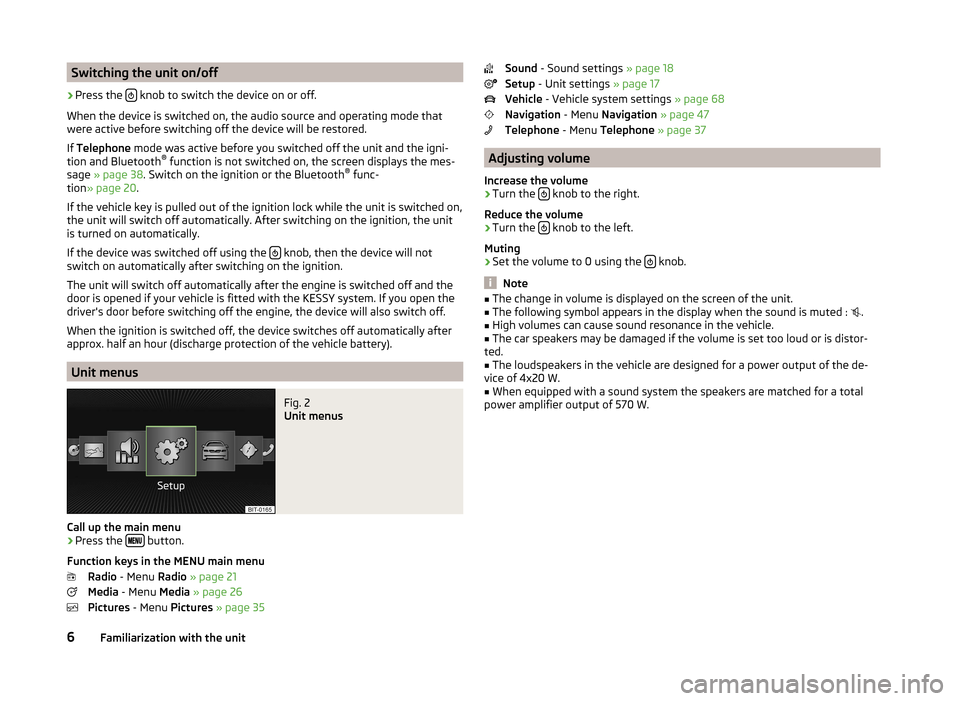 SKODA OCTAVIA 2014 3.G / (5E) Columbus Infotinment Navigation System Manual Switching the unit on/off›
Press the  knob to switch the device on or off.
When the device is switched on, the audio source and operating mode that
were active before switching off the device wil