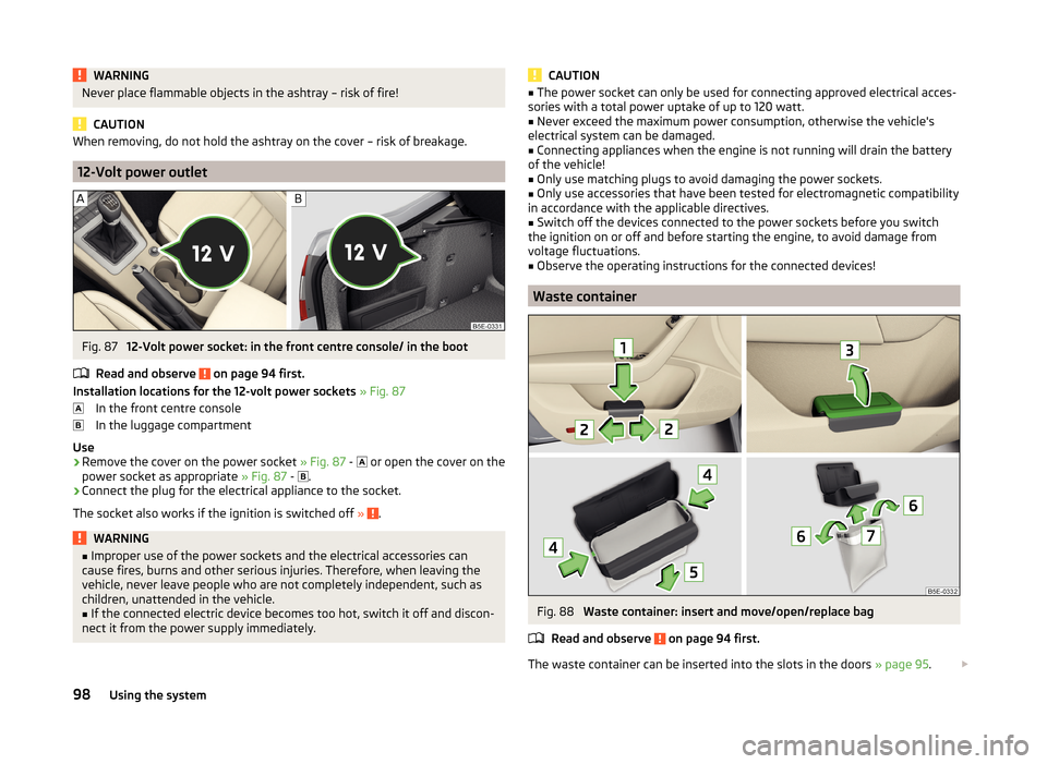 SKODA OCTAVIA 2014 3.G / (5E) Owners Manual WARNINGNever place flammable objects in the ashtray – risk of fire!
CAUTION
When removing, do not hold the ashtray on the cover – risk of breakage.
12-Volt power outlet
Fig. 87
12-Volt power sock SKODA OCTAVIA 2014 3.G / (5E) Owners Manual WARNINGNever place flammable objects in the ashtray – risk of fire!
CAUTION
When removing, do not hold the ashtray on the cover – risk of breakage.
12-Volt power outlet
Fig. 87
12-Volt power sock