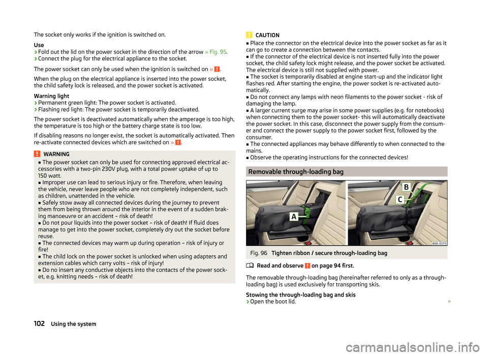 SKODA OCTAVIA 2014 3.G / (5E) Owners Manual The socket only works if the ignition is switched on.
Use›
Fold out the lid on the power socket in the direction of the arrow » Fig. 95.
›
Connect the plug for the electrical appliance to the so SKODA OCTAVIA 2014 3.G / (5E) Owners Manual The socket only works if the ignition is switched on.
Use›
Fold out the lid on the power socket in the direction of the arrow » Fig. 95.
›
Connect the plug for the electrical appliance to the so