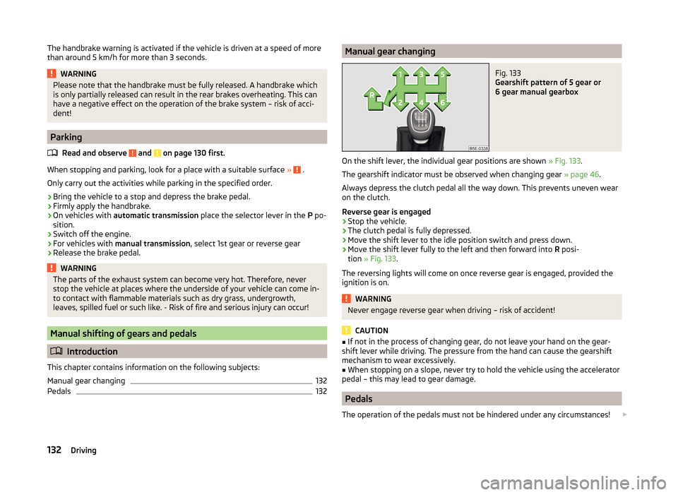 SKODA OCTAVIA 2014 3.G / (5E) Owners Manual The handbrake warning is activated if the vehicle is driven at a speed of more
than around 5 km/h for more than 3 seconds.WARNINGPlease note that the handbrake must be fully released. A handbrake whic