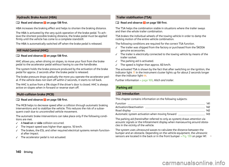 SKODA OCTAVIA 2014 3.G / (5E) Owners Manual Hydraulic Brake Assist (HBA)Read and observe
on page 138 first.
HBA increases the braking effect and helps to shorten the braking distance.
The HBA is activated by the very quick operation of the br SKODA OCTAVIA 2014 3.G / (5E) Owners Manual Hydraulic Brake Assist (HBA)Read and observe
on page 138 first.
HBA increases the braking effect and helps to shorten the braking distance.
The HBA is activated by the very quick operation of the br