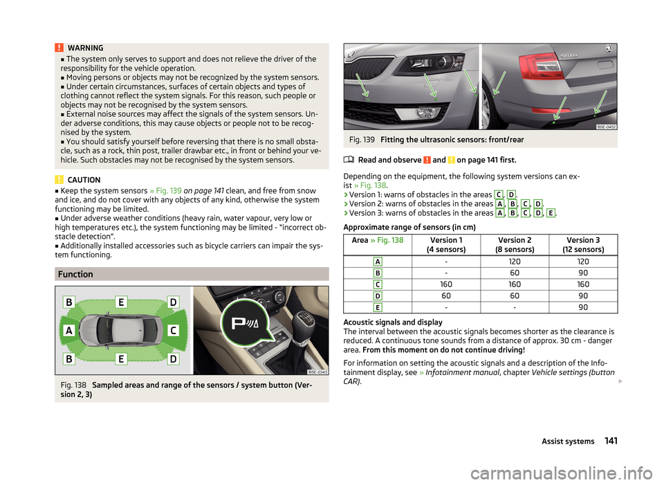 SKODA OCTAVIA 2014 3.G / (5E) Owners Manual WARNING■The system only serves to support and does not relieve the driver of the
responsibility for the vehicle operation.■
Moving persons or objects may not be recognized by the system sensors.
SKODA OCTAVIA 2014 3.G / (5E) Owners Manual WARNING■The system only serves to support and does not relieve the driver of the
responsibility for the vehicle operation.■
Moving persons or objects may not be recognized by the system sensors.