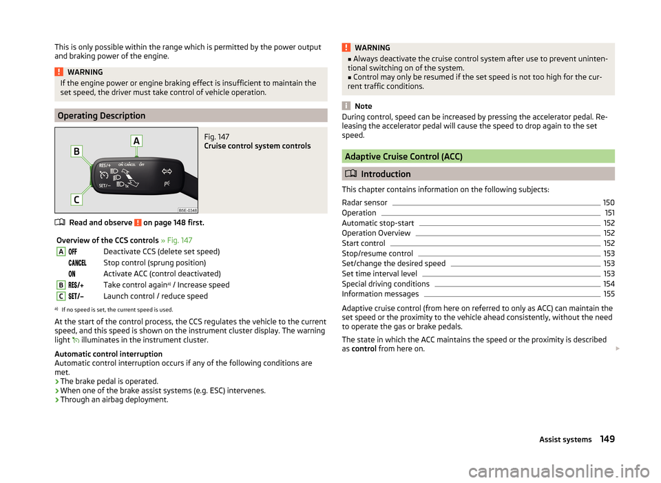 SKODA OCTAVIA 2014 3.G / (5E) Owners Manual This is only possible within the range which is permitted by the power output
and braking power of the engine.WARNINGIf the engine power or engine braking effect is insufficient to maintain the
set sp