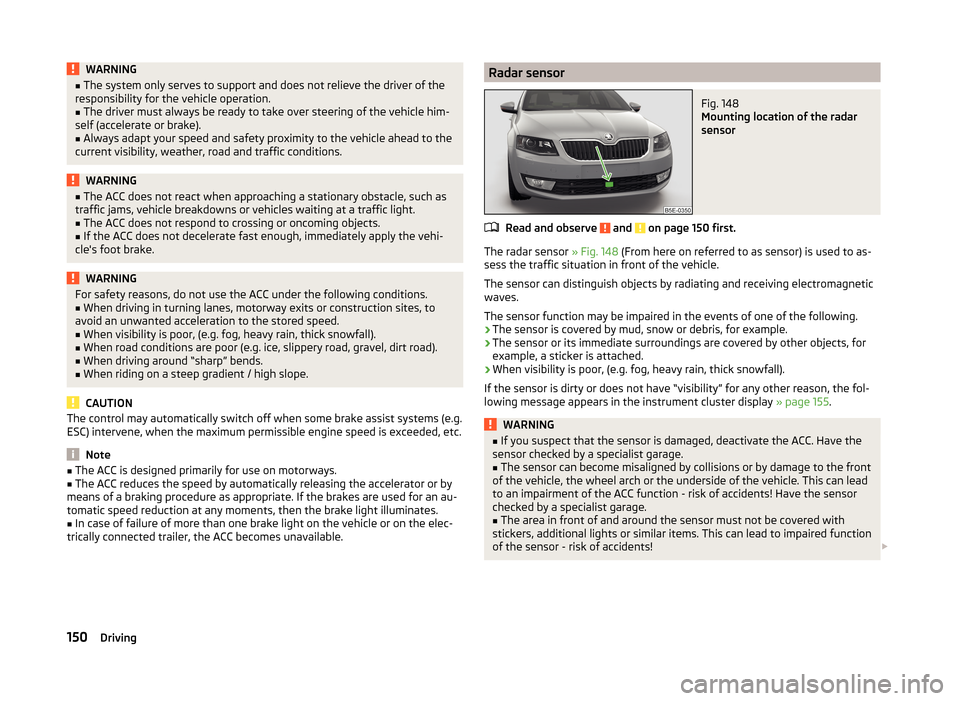 SKODA OCTAVIA 2014 3.G / (5E) Owners Manual WARNING■The system only serves to support and does not relieve the driver of the
responsibility for the vehicle operation.■
The driver must always be ready to take over steering of the vehicle him
