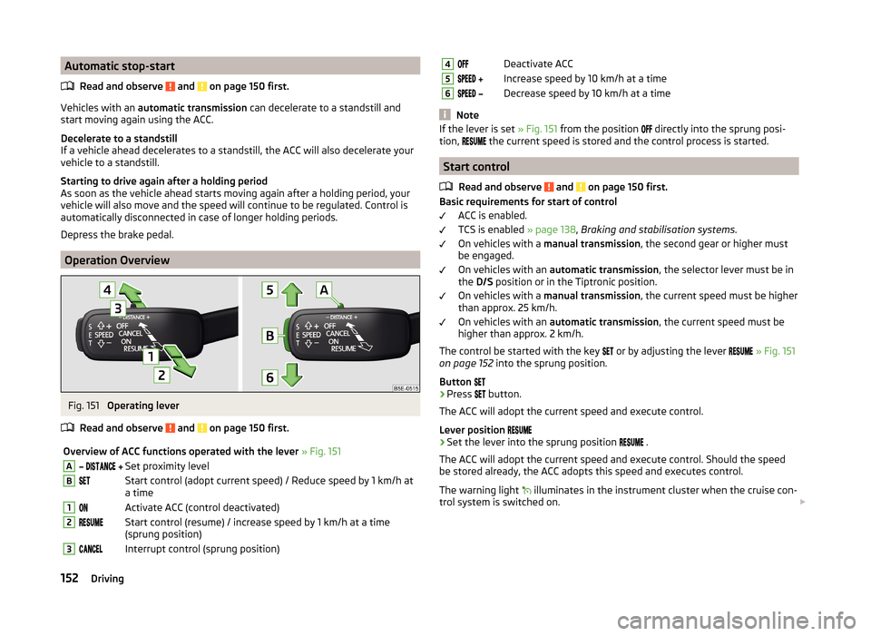 SKODA OCTAVIA 2014 3.G / (5E) Owners Manual Automatic stop-startRead and observe 
 and  on page 150 first.
Vehicles with an  automatic transmission  can decelerate to a standstill and
start moving again using the ACC.
Decelerate to a standstill