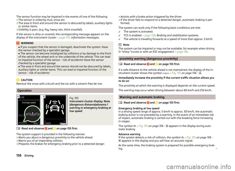 SKODA OCTAVIA 2014 3.G / (5E) Owners Manual The sensor function may be impaired in the events of one of the following.
› The sensor is soiled by mud, snow etc.
› The area in front and around the sensor is obscured by labels, auxiliary light SKODA OCTAVIA 2014 3.G / (5E) Owners Manual The sensor function may be impaired in the events of one of the following.
› The sensor is soiled by mud, snow etc.
› The area in front and around the sensor is obscured by labels, auxiliary light