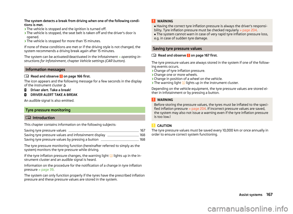 SKODA OCTAVIA 2014 3.G / (5E) Owners Manual The system detects a break from driving when one of the following condi-
tions is met.
› The vehicle is stopped and the ignition is turned off.
› The vehicle is stopped, the seat belt is taken off SKODA OCTAVIA 2014 3.G / (5E) Owners Manual The system detects a break from driving when one of the following condi-
tions is met.
› The vehicle is stopped and the ignition is turned off.
› The vehicle is stopped, the seat belt is taken off