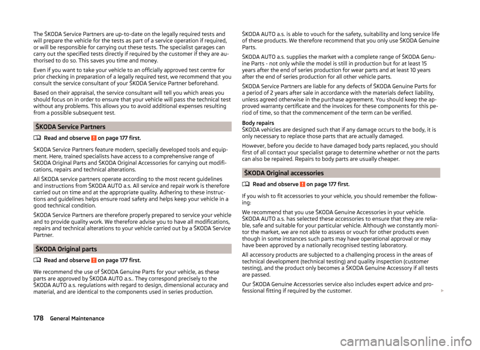 SKODA OCTAVIA 2014 3.G / (5E) Owners Manual The ŠKODA Service Partners are up-to-date on the legally required tests and
will prepare the vehicle for the tests as part of a service operation if required,
or will be responsible for carrying out 