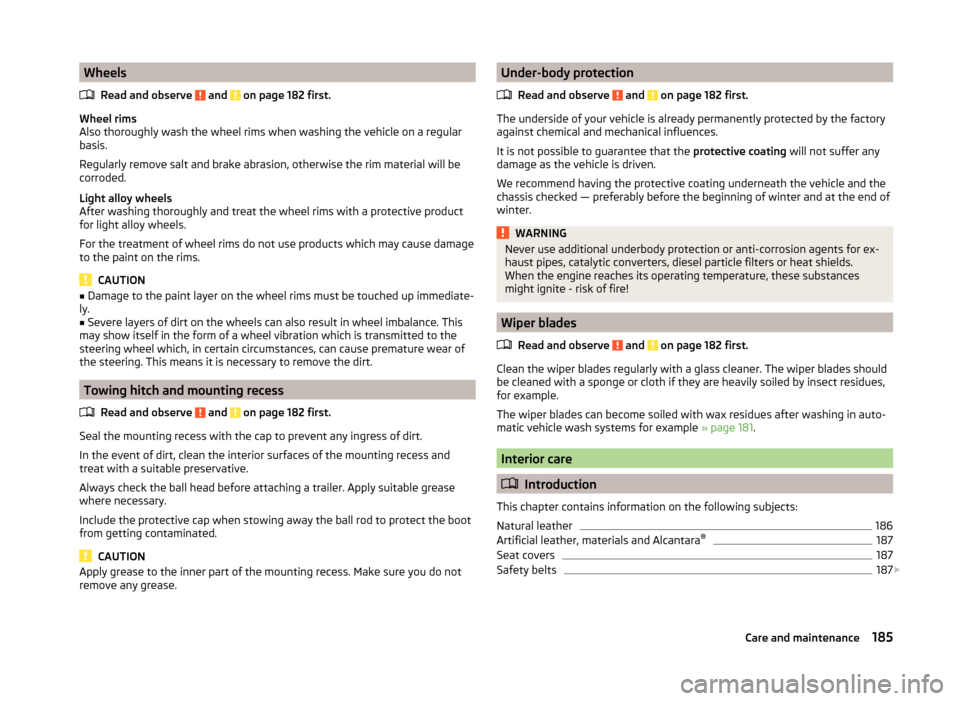 SKODA OCTAVIA 2014 3.G / (5E) Owners Manual WheelsRead and observe 
 and  on page 182 first.
Wheel rims
Also thoroughly wash the wheel rims when washing the vehicle on a regular
basis.
Regularly remove salt and brake abrasion, otherwise the rim