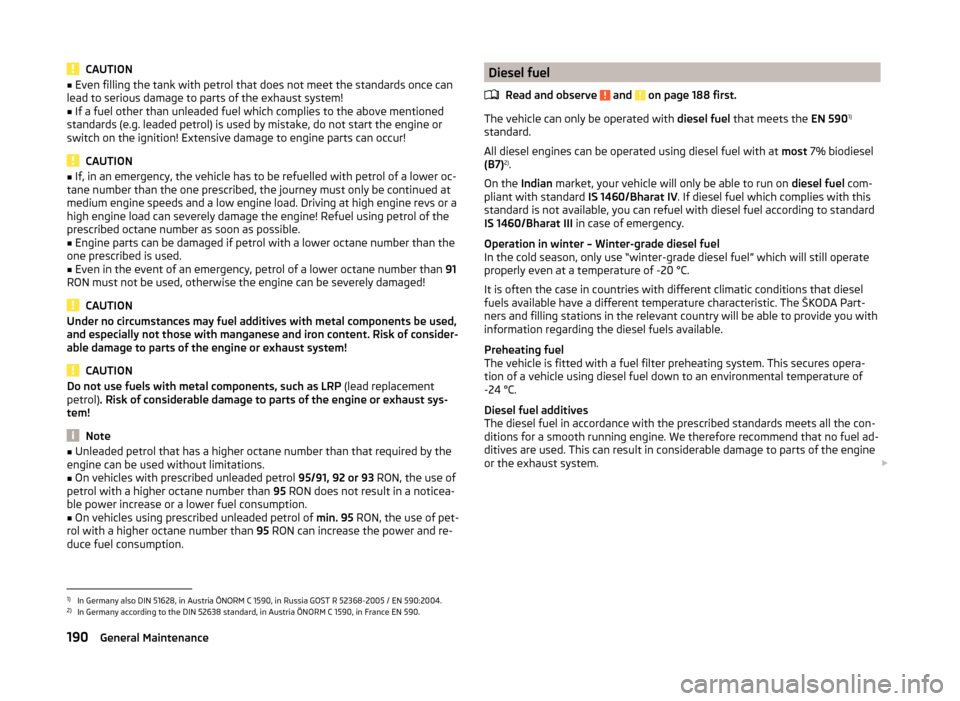 SKODA OCTAVIA 2014 3.G / (5E) Owners Manual CAUTION■Even filling the tank with petrol that does not meet the standards once can
lead to serious damage to parts of the exhaust system!■
If a fuel other than unleaded fuel which complies to the SKODA OCTAVIA 2014 3.G / (5E) Owners Manual CAUTION■Even filling the tank with petrol that does not meet the standards once can
lead to serious damage to parts of the exhaust system!■
If a fuel other than unleaded fuel which complies to the
