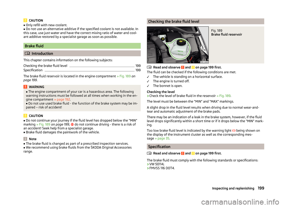 SKODA OCTAVIA 2014 3.G / (5E) User Guide CAUTION■Only refill with new coolant.■Do not use an alternative additive if the specified coolant is not available. In
this case, use just water and have the correct mixing ratio of water and cool