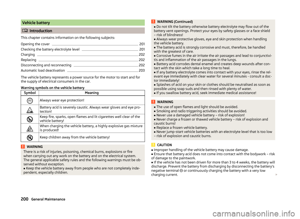 SKODA OCTAVIA 2014 3.G / (5E) Owners Guide Vehicle battery
Introduction
This chapter contains information on the following subjects:
Opening the cover
201
Checking the battery electrolyte level
201
Charging
202
Replacing
202
Disconnecting a