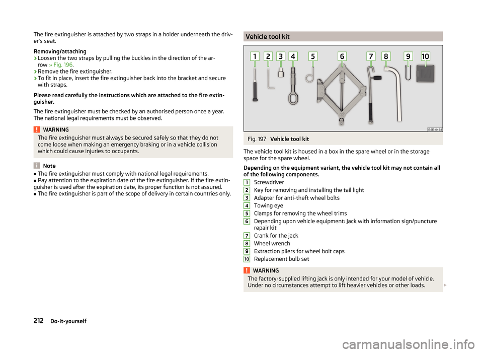 SKODA OCTAVIA 2014 3.G / (5E) Owners Manual The fire extinguisher is attached by two straps in a holder underneath the driv-
ers seat.
Removing/attaching›
Loosen the two straps by pulling the buckles in the direction of the ar-
row  » Fig. 