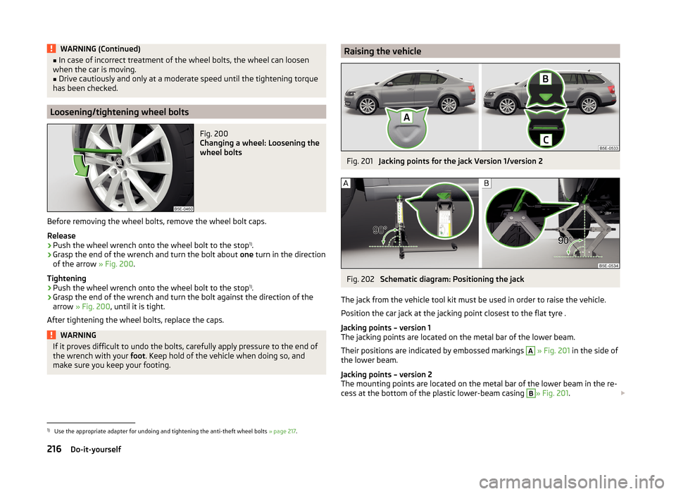 SKODA OCTAVIA 2014 3.G / (5E) Owners Manual WARNING (Continued)■In case of incorrect treatment of the wheel bolts, the wheel can loosen
when the car is moving.■
Drive cautiously and only at a moderate speed until the tightening torque
has b