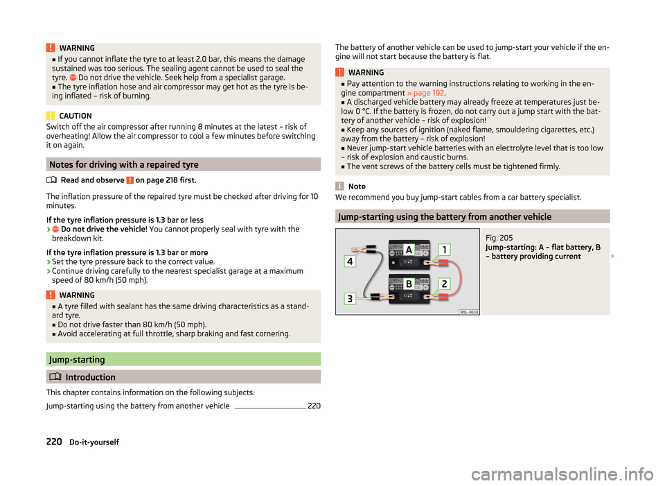 SKODA OCTAVIA 2014 3.G / (5E) Owners Manual WARNING■If you cannot inflate the tyre to at least 2.0 bar, this means the damage
sustained was too serious. The sealing agent cannot be used to seal the
tyre.
Do not drive the vehicle. Seek h SKODA OCTAVIA 2014 3.G / (5E) Owners Manual WARNING■If you cannot inflate the tyre to at least 2.0 bar, this means the damage
sustained was too serious. The sealing agent cannot be used to seal the
tyre.
Do not drive the vehicle. Seek h