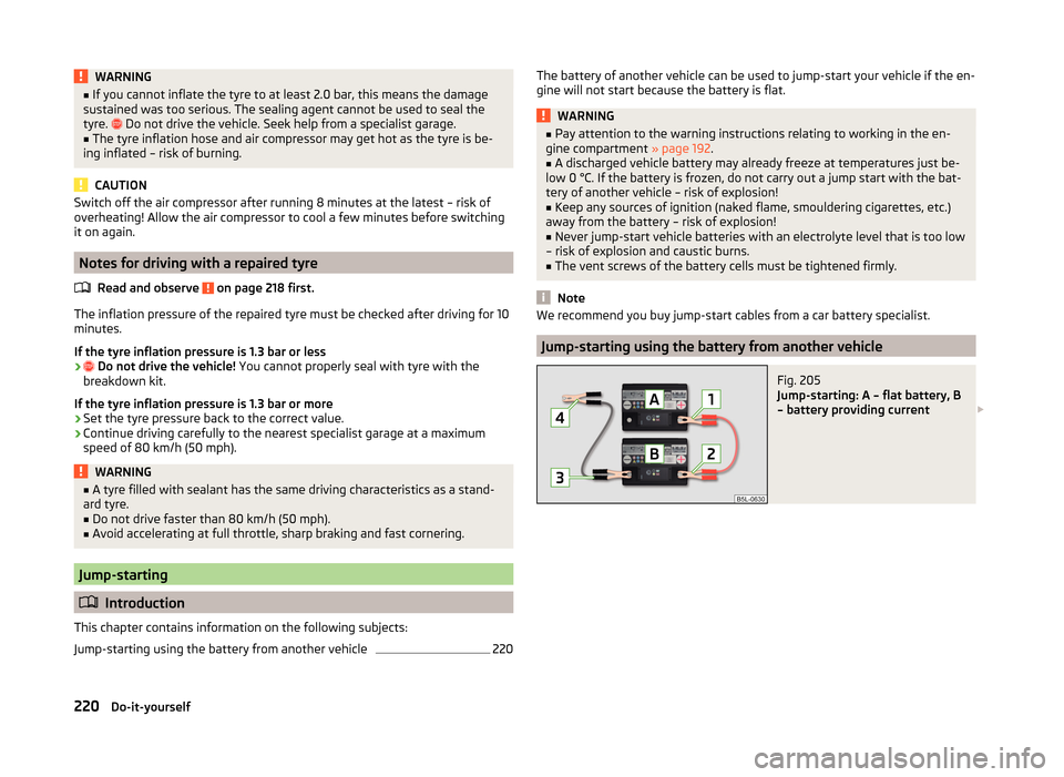 SKODA OCTAVIA 2014 3.G / (5E) Owners Manual WARNING■If you cannot inflate the tyre to at least 2.0 bar, this means the damage
sustained was too serious. The sealing agent cannot be used to seal the
tyre.  
 Do not drive the vehicle. Seek h