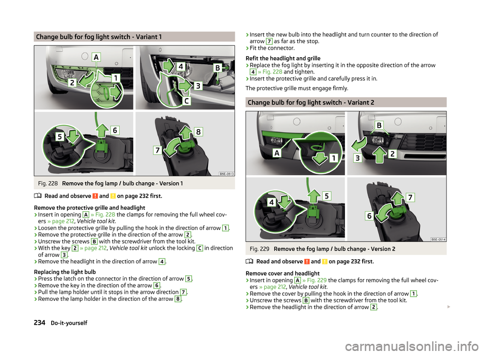 SKODA OCTAVIA 2014 3.G / (5E) Owners Manual Change bulb for fog light switch - Variant 1Fig. 228 
Remove the fog lamp / bulb change - Version 1
Read and observe 
 and  on page 232 first.
Remove the protective grille and headlight
›
Insert in 