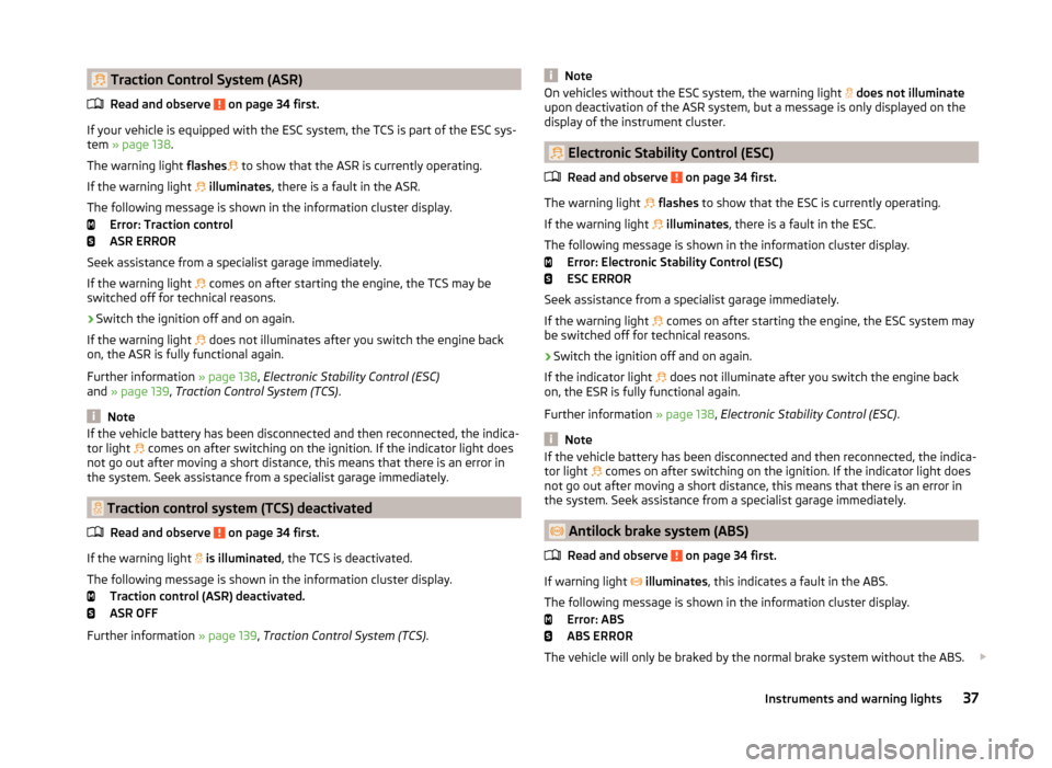 SKODA OCTAVIA 2014 3.G / (5E) Owners Manual Traction Control System (ASR)Read and observe
on page 34 first.
If your vehicle is equipped with the ESC system, the TCS is part of the ESC sys-
tem » page 138 .
The warning light flashes
SKODA OCTAVIA 2014 3.G / (5E) Owners Manual Traction Control System (ASR)Read and observe
on page 34 first.
If your vehicle is equipped with the ESC system, the TCS is part of the ESC sys-
tem » page 138 .
The warning light flashes