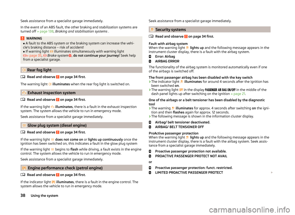 SKODA OCTAVIA 2014 3.G / (5E) Owners Manual Seek assistance from a specialist garage immediately.
In the event of an ABS fault, the other braking and stabilization systems are
turned off  » page 138 , Braking and stabilisation systems  .WARNIN