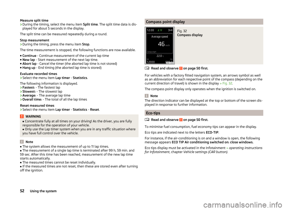 SKODA OCTAVIA 2014 3.G / (5E) Owners Manual Measure split time
› During the timing, select the menu item 
Split time. The split time data is dis-
played for about 5 seconds in the display.
The split time can be measured repeatedly during a ro