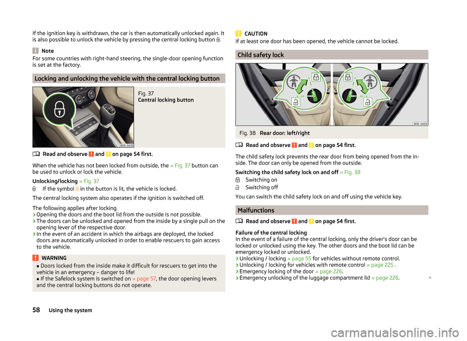 SKODA OCTAVIA 2014 3.G / (5E) Owners Manual If the ignition key is withdrawn, the car is then automatically unlocked again. It
is also possible to unlock the vehicle by pressing the central locking button  .
Note
For some countries with righ