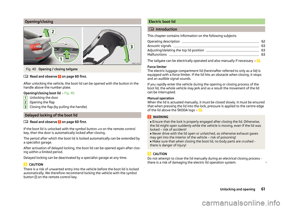 SKODA OCTAVIA 2014 3.G / (5E) Repair Manual Opening/closingFig. 40
Opening / closing tailgate
Read and observe
on page 60 first.
After unlocking the vehicle, the boot lid can be opened with the button in the
handle above the number plate.
Op SKODA OCTAVIA 2014 3.G / (5E) Repair Manual Opening/closingFig. 40
Opening / closing tailgate
Read and observe
on page 60 first.
After unlocking the vehicle, the boot lid can be opened with the button in the
handle above the number plate.
Op