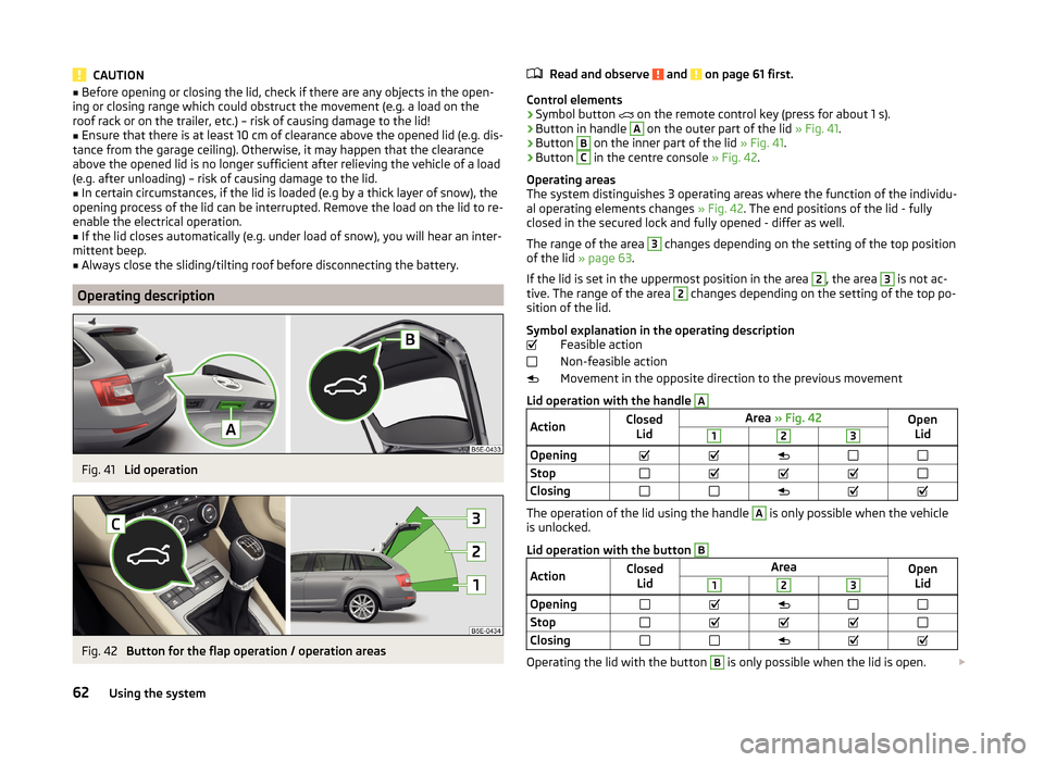 SKODA OCTAVIA 2014 3.G / (5E) Owners Manual CAUTION■Before opening or closing the lid, check if there are any objects in the open-
ing or closing range which could obstruct the movement (e.g. a load on the
roof rack or on the trailer, etc.) �