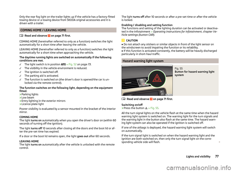 SKODA OCTAVIA 2014 3.G / (5E) Owners Manual Only the rear fog light on the trailer lights up if the vehicle has a factory-fitted
towing device or a towing device from ŠKODA original accessories and it is
driven with a trailer.
COMING HOME / LE