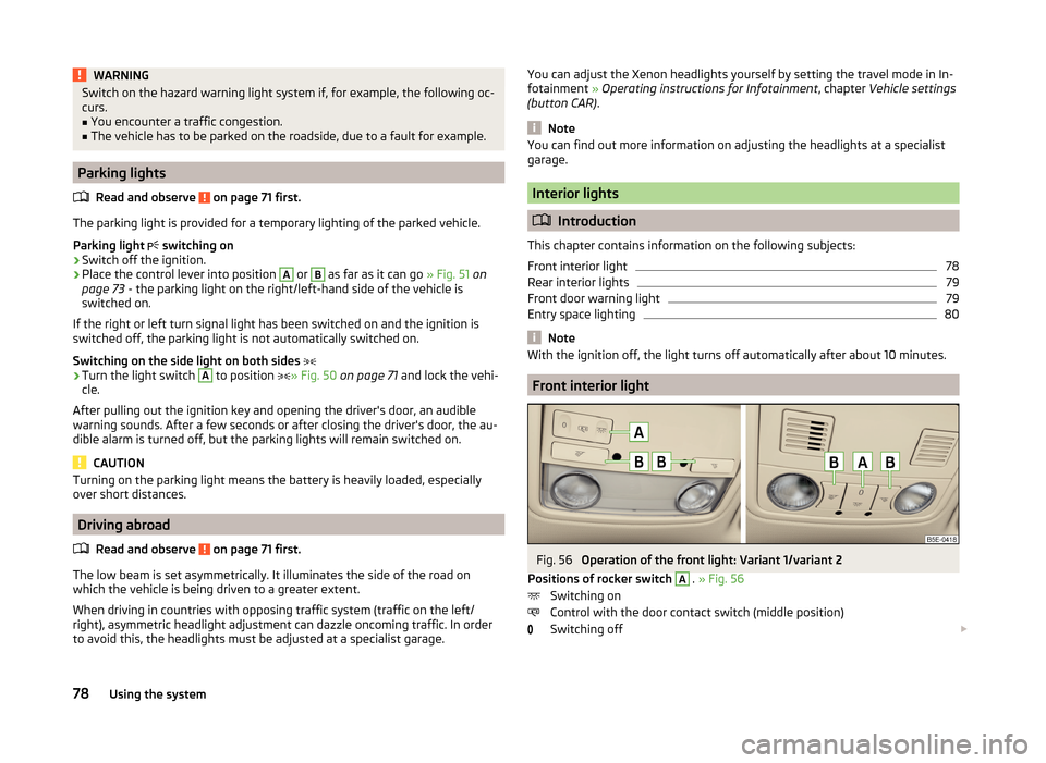 SKODA OCTAVIA 2014 3.G / (5E) Owners Manual WARNINGSwitch on the hazard warning light system if, for example, the following oc-
curs.■
You encounter a traffic congestion.
■
The vehicle has to be parked on the roadside, due to a fault for ex