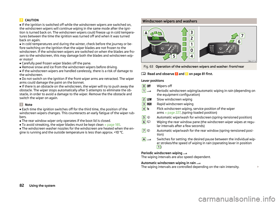 SKODA OCTAVIA 2014 3.G / (5E) Owners Manual CAUTION■If the ignition is switched off while the windscreen wipers are switched on,
the windscreen wipers will continue wiping in the same mode after the igni-
tion is turned back on. The windscree