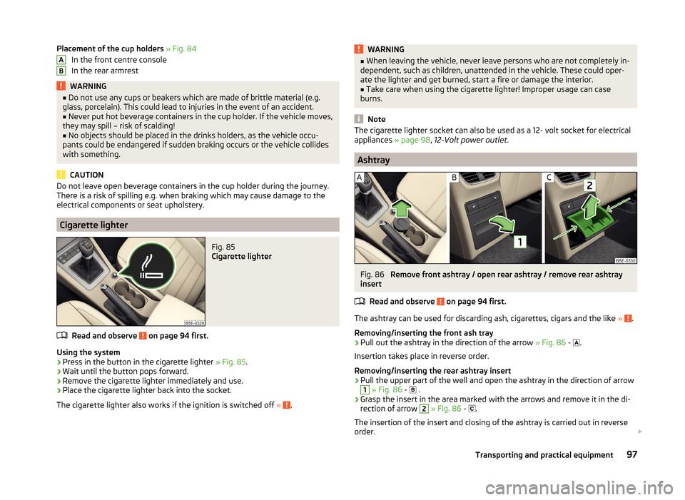 SKODA OCTAVIA 2014 3.G / (5E) Owners Manual Placement of the cup holders » Fig. 84
In the front centre console
In the rear armrestWARNING■ Do not use any cups or beakers which are made of brittle material (e.g.
glass, porcelain). This could SKODA OCTAVIA 2014 3.G / (5E) Owners Manual Placement of the cup holders » Fig. 84
In the front centre console
In the rear armrestWARNING■ Do not use any cups or beakers which are made of brittle material (e.g.
glass, porcelain). This could
