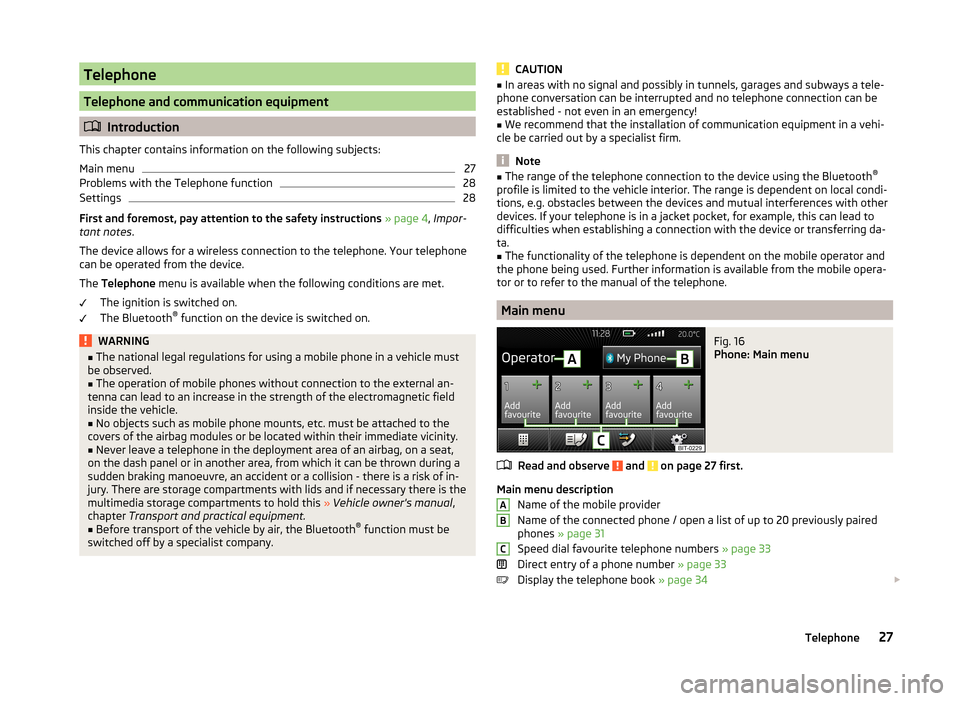 SKODA OCTAVIA 2014 3.G / (5E) Swing Infotinment Car Radio Manual Telephone
Telephone and communication equipment
Introduction
This chapter contains information on the following subjects:
Main menu
27
Problems with the Telephone function
28
Settings
28
First and SKODA OCTAVIA 2014 3.G / (5E) Swing Infotinment Car Radio Manual Telephone
Telephone and communication equipment
Introduction
This chapter contains information on the following subjects:
Main menu
27
Problems with the Telephone function
28
Settings
28
First and