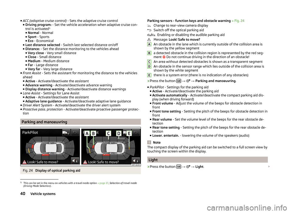 SKODA OCTAVIA 2014 3.G / (5E) Swing Infotinment Car Radio Manual ■ACC (adaptive cruise control) - Sets the adaptive cruise control
■ Driving program: - Set the vehicle acceleration when adaptive cruise con-
trol is activated 1)
■ Normal - Normal
■ Sport SKODA OCTAVIA 2014 3.G / (5E) Swing Infotinment Car Radio Manual ■ACC (adaptive cruise control) - Sets the adaptive cruise control
■ Driving program: - Set the vehicle acceleration when adaptive cruise con-
trol is activated 1)
■ Normal - Normal
■ Sport