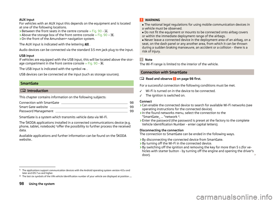 SKODA RAPID 2014 1.G Owners Manual AUX input
For vehicles with an AUX input this depends on the equipment and is located
at one of the following locations.
› Between the front seats in the centre console 
» Fig. 90 - 
.
› Above