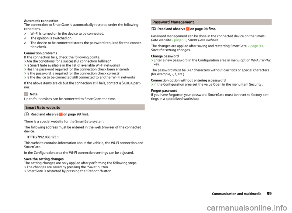 SKODA RAPID 2014 1.G User Guide Automatic connection
The connection to SmartGate is automatically restored under the following
conditions.
Wi-Fi is turned on in the device to be connected.
The ignition is switched on.
The device to SKODA RAPID 2014 1.G User Guide Automatic connection
The connection to SmartGate is automatically restored under the following
conditions.
Wi-Fi is turned on in the device to be connected.
The ignition is switched on.
The device to