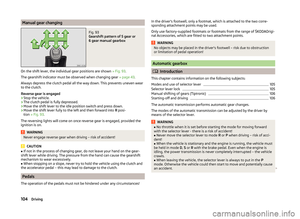 SKODA RAPID 2014 1.G Owners Manual Manual gear changingFig. 93
Gearshift pattern of 5 gear or
6 gear manual gearbox
On the shift lever, the individual gear positions are shown » Fig. 93.
The gearshift indicator must be observed when SKODA RAPID 2014 1.G Owners Manual Manual gear changingFig. 93
Gearshift pattern of 5 gear or
6 gear manual gearbox
On the shift lever, the individual gear positions are shown » Fig. 93.
The gearshift indicator must be observed when