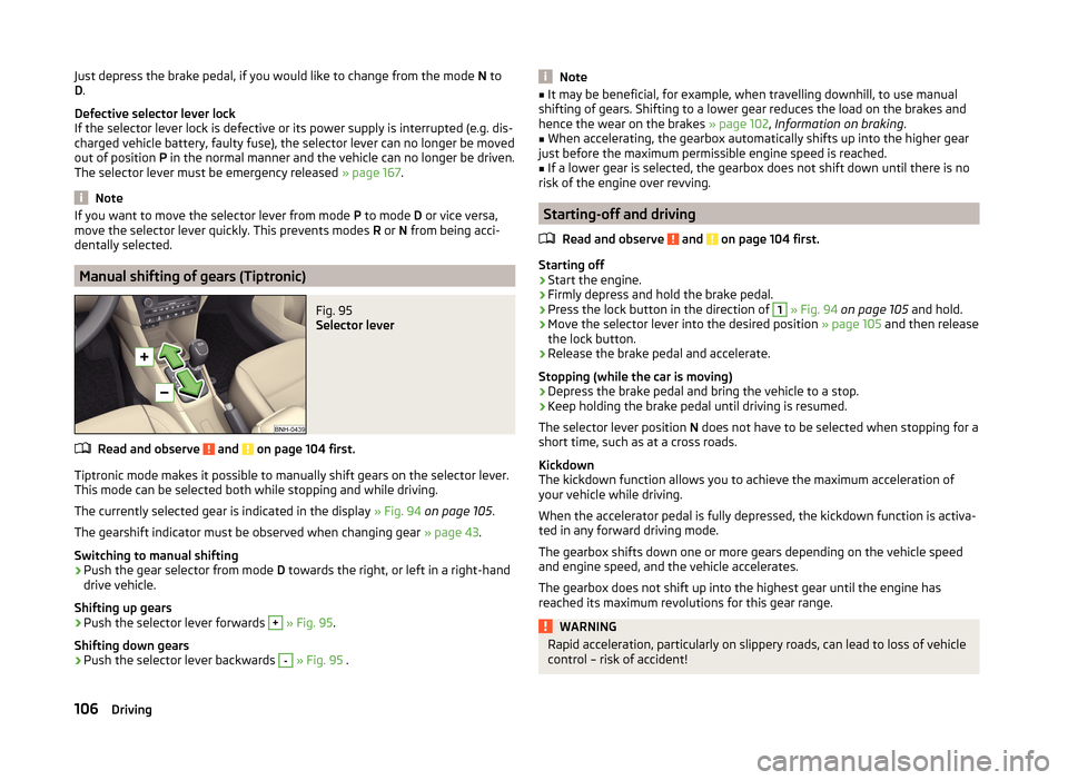 SKODA RAPID 2014 1.G Owners Manual Just depress the brake pedal, if you would like to change from the mode N to
D .
Defective selector lever lock
If the selector lever lock is defective or its power supply is interrupted (e.g. dis-
cha